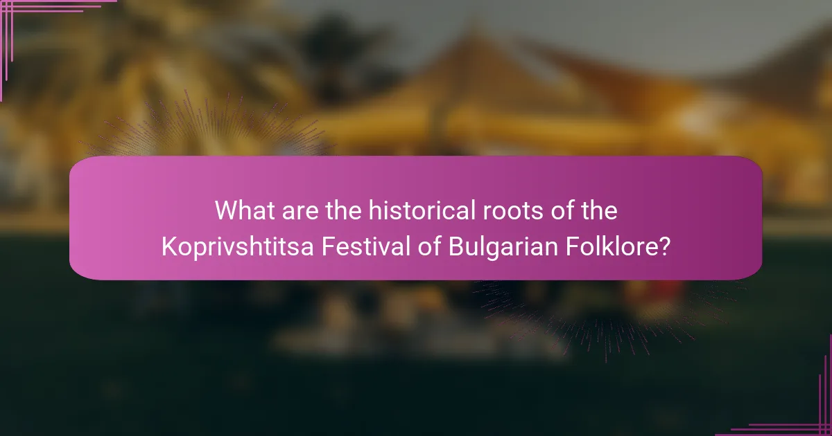 What are the historical roots of the Koprivshtitsa Festival of Bulgarian Folklore?